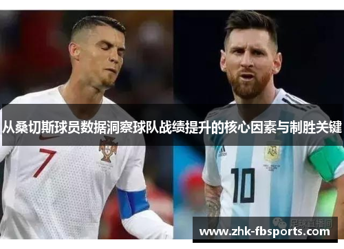 从桑切斯球员数据洞察球队战绩提升的核心因素与制胜关键