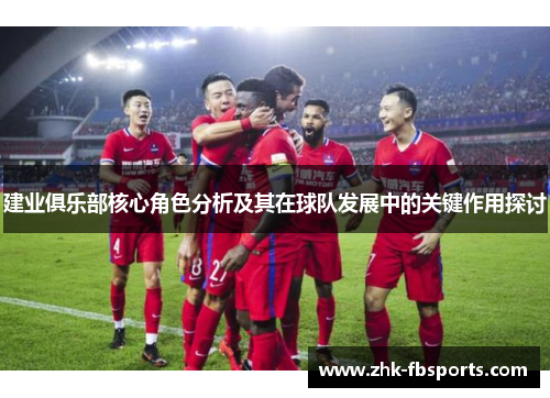 建业俱乐部核心角色分析及其在球队发展中的关键作用探讨
