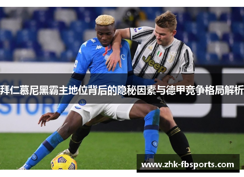 拜仁慕尼黑霸主地位背后的隐秘因素与德甲竞争格局解析