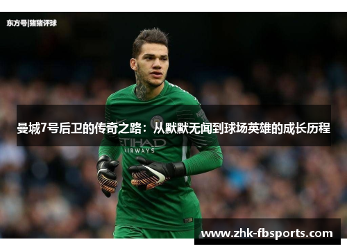 曼城7号后卫的传奇之路：从默默无闻到球场英雄的成长历程