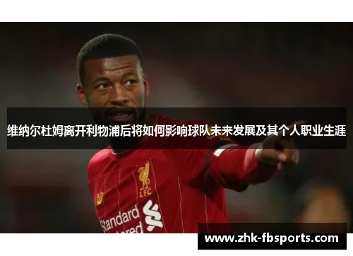 维纳尔杜姆离开利物浦后将如何影响球队未来发展及其个人职业生涯