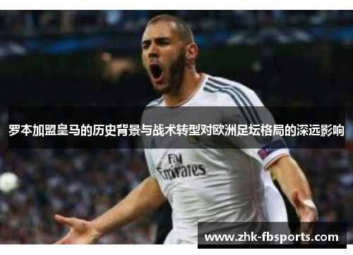 罗本加盟皇马的历史背景与战术转型对欧洲足坛格局的深远影响