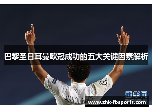 巴黎圣日耳曼欧冠成功的五大关键因素解析