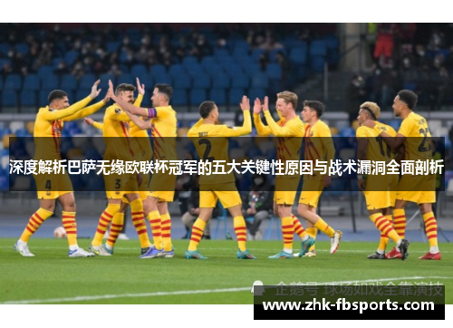 深度解析巴萨无缘欧联杯冠军的五大关键性原因与战术漏洞全面剖析