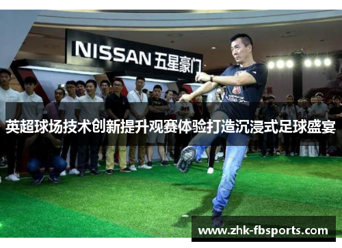 英超球场技术创新提升观赛体验打造沉浸式足球盛宴