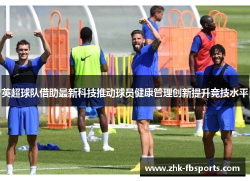 英超球队借助最新科技推动球员健康管理创新提升竞技水平