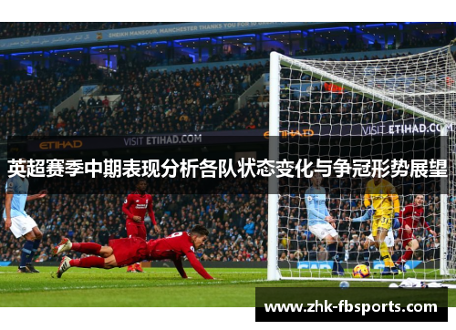 英超赛季中期表现分析各队状态变化与争冠形势展望 英超赛季中期表现分析各队状态变化与争冠形势展望