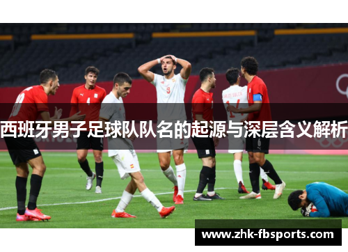 西班牙男子足球队队名的起源与深层含义解析