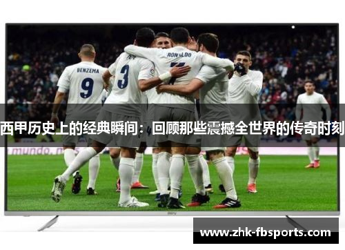 西甲历史上的经典瞬间：回顾那些震撼全世界的传奇时刻
