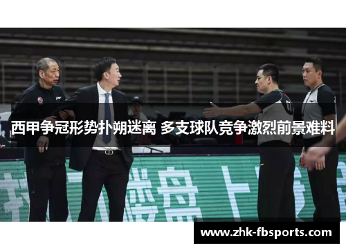 西甲争冠形势扑朔迷离 多支球队竞争激烈前景难料 西甲争冠形势扑朔迷离 多支球队竞争激烈前景难料