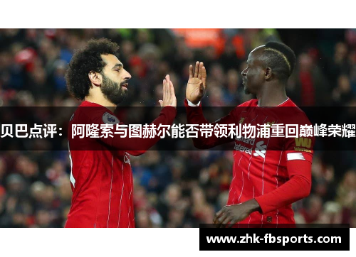 贝巴点评：阿隆索与图赫尔能否带领利物浦重回巅峰荣耀