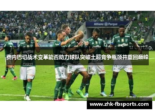 费内巴切战术变革能否助力球队突破土超竞争瓶颈并重回巅峰