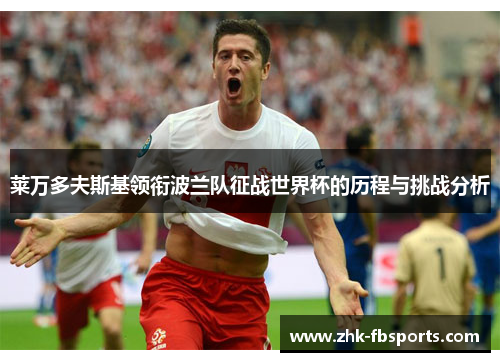 莱万多夫斯基领衔波兰队征战世界杯的历程与挑战分析