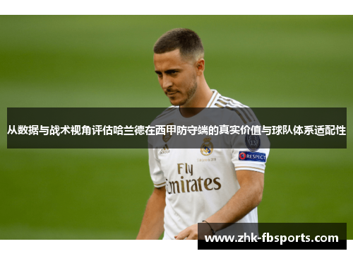 从数据与战术视角评估哈兰德在西甲防守端的真实价值与球队体系适配性