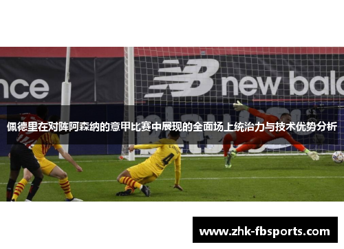 佩德里在对阵阿森纳的意甲比赛中展现的全面场上统治力与技术优势分析