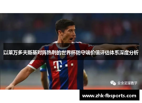 以莱万多夫斯基对阵热刺的世界杯防守端价值评估体系深度分析