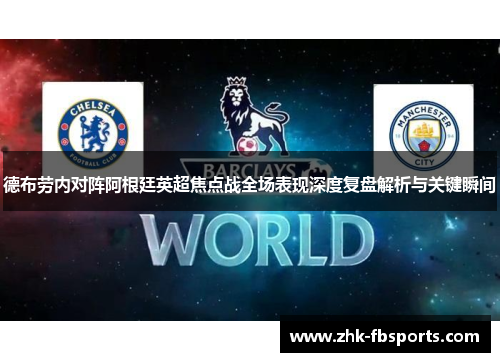 德布劳内对阵阿根廷英超焦点战全场表现深度复盘解析与关键瞬间