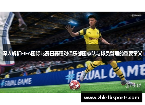 深入解析FIFA国际比赛日赛程对俱乐部国家队与球员管理的重要意义