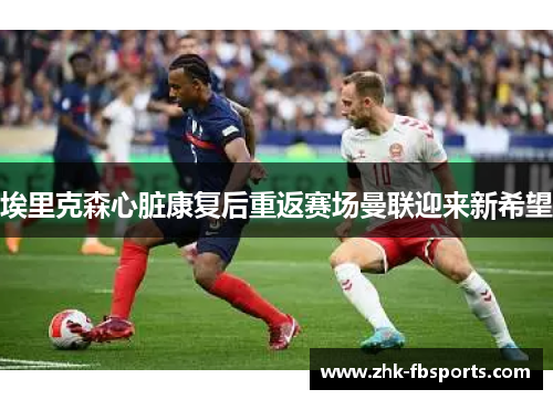 埃里克森心脏康复后重返赛场曼联迎来新希望