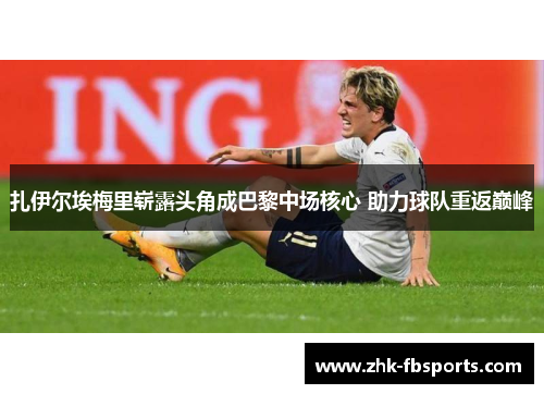 扎伊尔埃梅里崭露头角成巴黎中场核心 助力球队重返巅峰