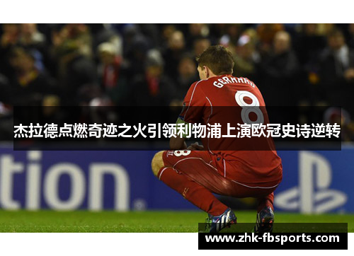 杰拉德点燃奇迹之火引领利物浦上演欧冠史诗逆转