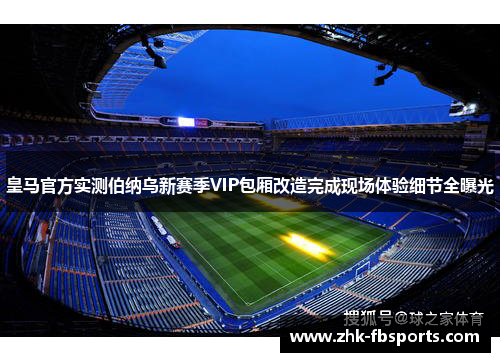 皇马官方实测伯纳乌新赛季VIP包厢改造完成现场体验细节全曝光