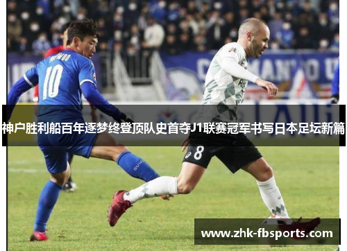 神户胜利船百年逐梦终登顶队史首夺J1联赛冠军书写日本足坛新篇