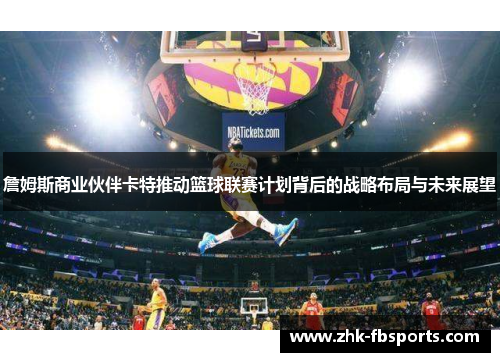 詹姆斯商业伙伴卡特推动篮球联赛计划背后的战略布局与未来展望