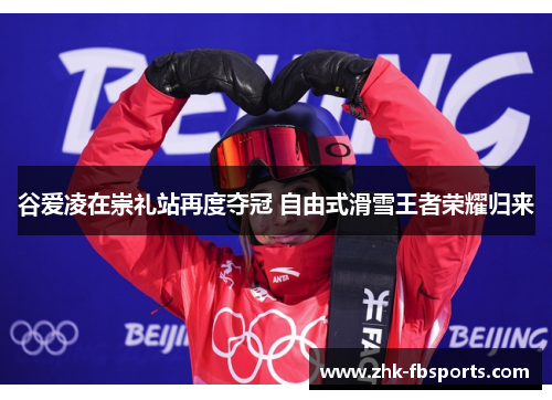 谷爱凌在崇礼站再度夺冠 自由式滑雪王者荣耀归来
