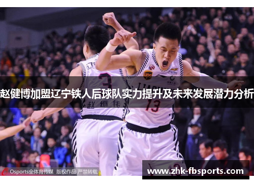 赵健博加盟辽宁铁人后球队实力提升及未来发展潜力分析 赵健博加盟辽宁铁人后球队实力提升及未来发展潜力分析