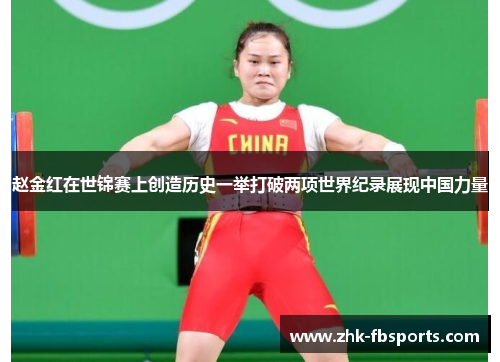 赵金红在世锦赛上创造历史一举打破两项世界纪录展现中国力量