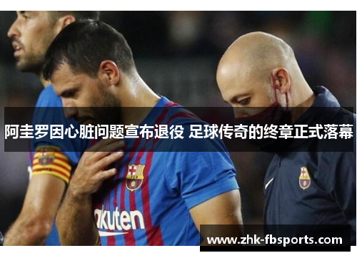 阿圭罗因心脏问题宣布退役 足球传奇的终章正式落幕 阿圭罗因心脏问题宣布退役 足球传奇的终章正式落幕