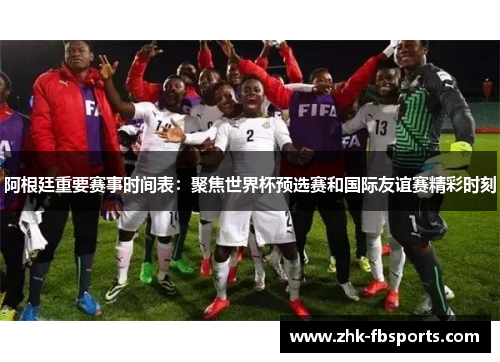 阿根廷重要赛事时间表:聚焦世界杯预选赛和国际友谊赛精彩时刻 阿根廷重要赛事时间表:聚焦世界杯预选赛和国际友谊赛精彩时刻